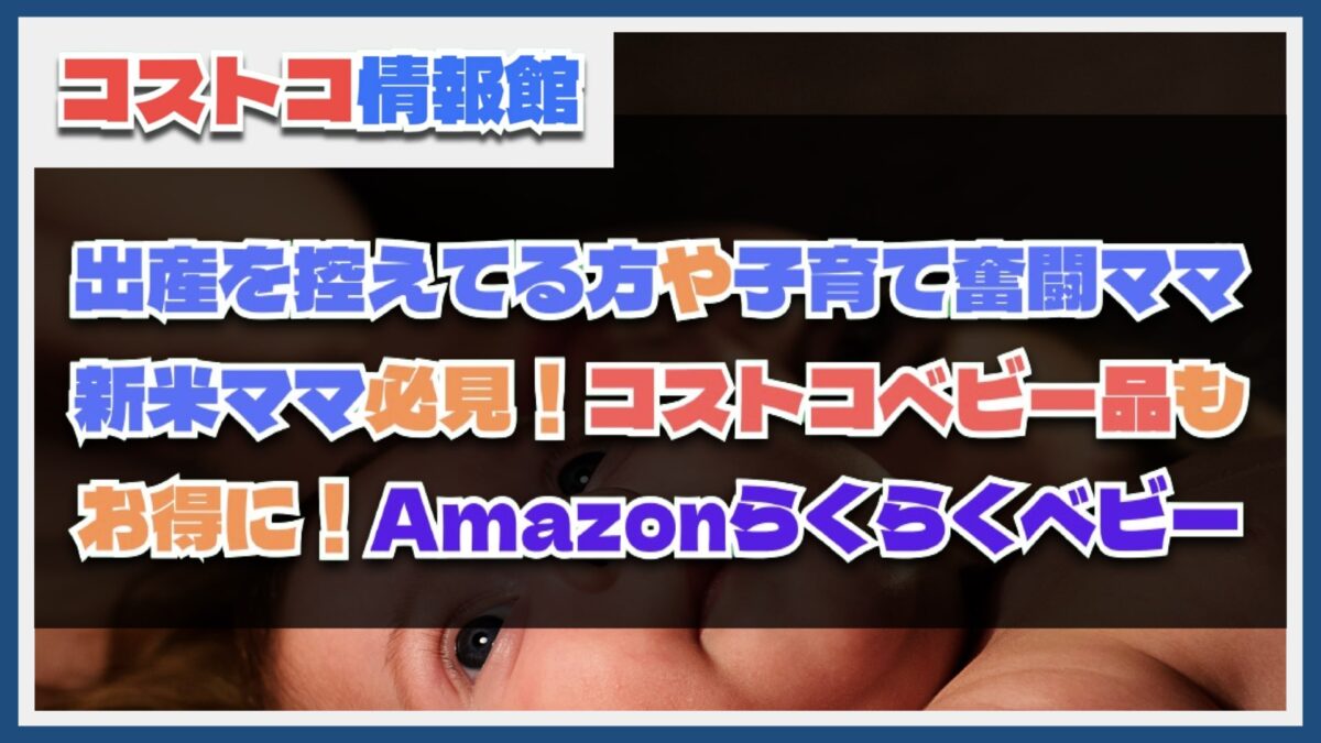 Amazonらくらくベビーに無料登録でコストコでも人気のベビー用品がお得に！