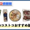 【2025年3月版】コストコおすすめ新商品5選！今月買うべき一推しの食べ物