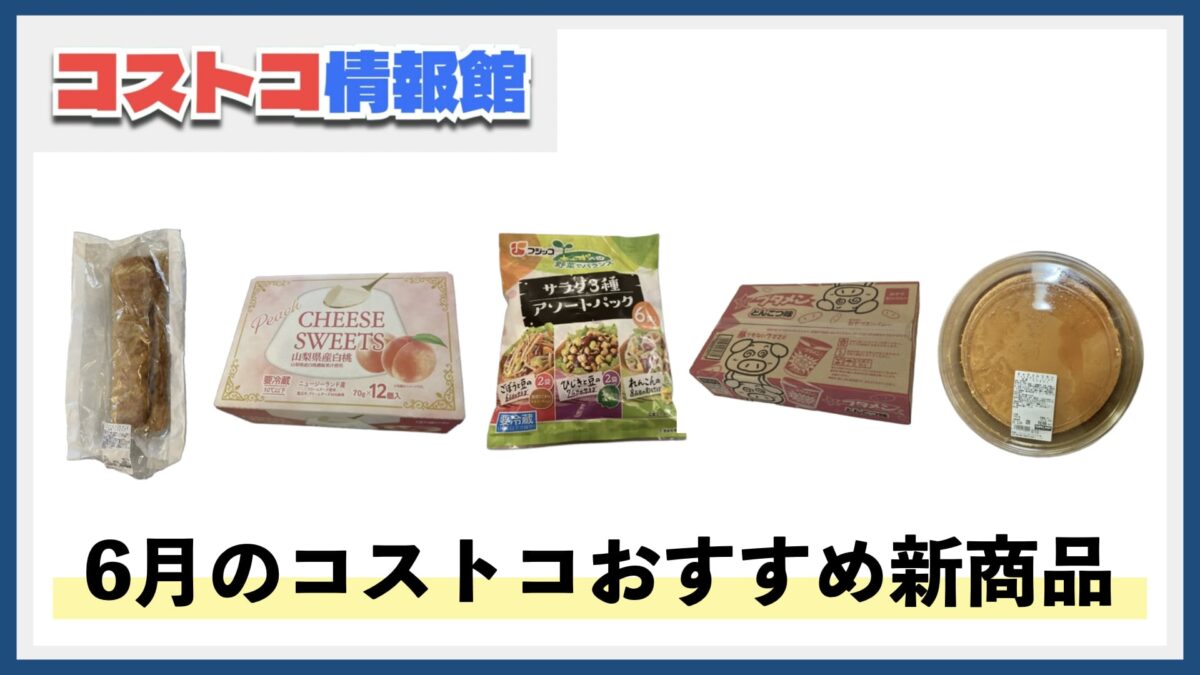 【2025年6月版】コストコおすすめ新商品5選！今月買うべき一推しの食べ物