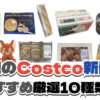 【コストコ】今週2月16日〜2月22日に買いたい新商品おすすめ10選！