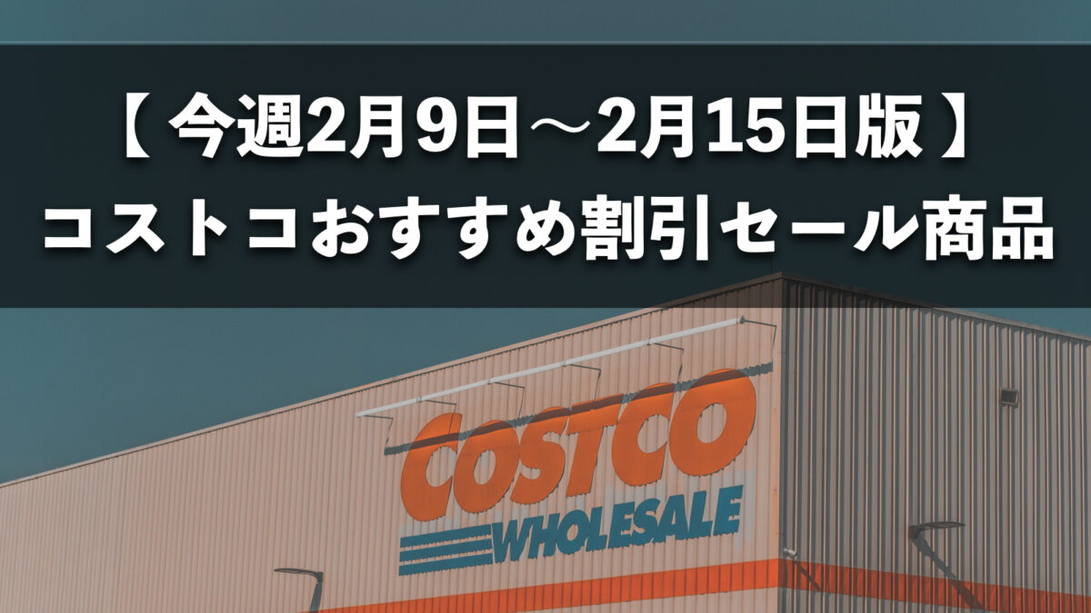 【今週2月9日〜2月15日版】コストコのおすすめ割引セール商品10種類を厳選紹介