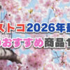 【2026年最新】今年の春に食べたいコストコおすすめ新商品15選！