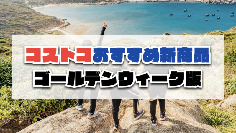 【2026年最新】ゴールデンウィークに買いたい注目のコストコおすすめ新商品