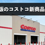【2026年4月版】コストコのおすすめ新商品10選！今月買うべきイチオシ食料品