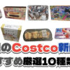 【コストコ】今週3月30日〜4月5日に買いたい新商品おすすめ10選！