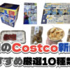 【コストコ】今週4月13日〜4月19日に買いたい新商品おすすめ10選！