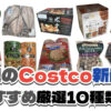 【コストコ】今週5月4日〜5月10日に買いたい新商品おすすめ10選！
