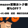 Amazon定期おトク便の最大15％OFF・クーポン併用条件と変更・解約方法